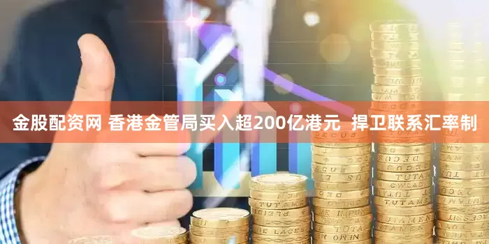 金股配资网 香港金管局买入超200亿港元  捍卫联系汇率制