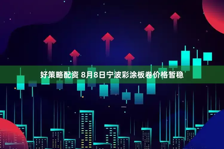 好策略配资 8月8日宁波彩涂板卷价格暂稳