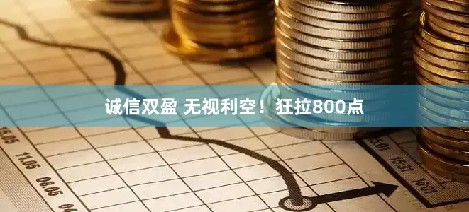诚信双盈 无视利空！狂拉800点