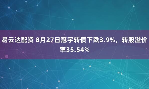 易云达配资 8月27日冠宇转债下跌3.9%，转股溢价率35.54%
