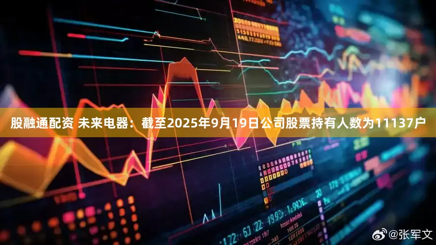 股融通配资 未来电器：截至2025年9月19日公司股票持有人数为11137户