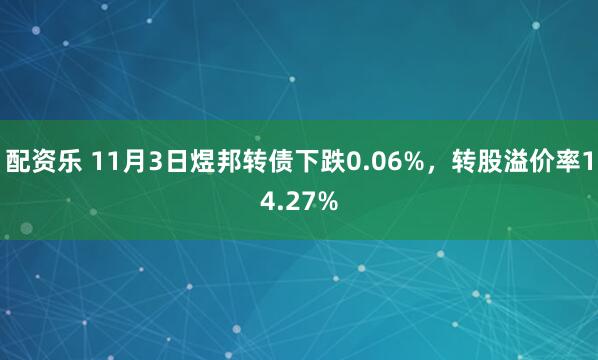 配资乐 11月3日煜邦转债下跌0.06%，转股溢价率14.27%