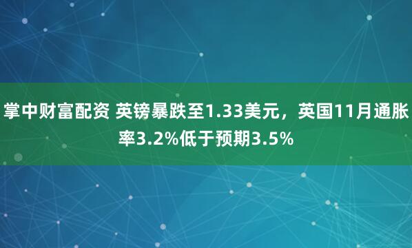 掌中财富配资 英镑暴跌至1.33美元，英国11月通胀率3.2%低于预期3.5%