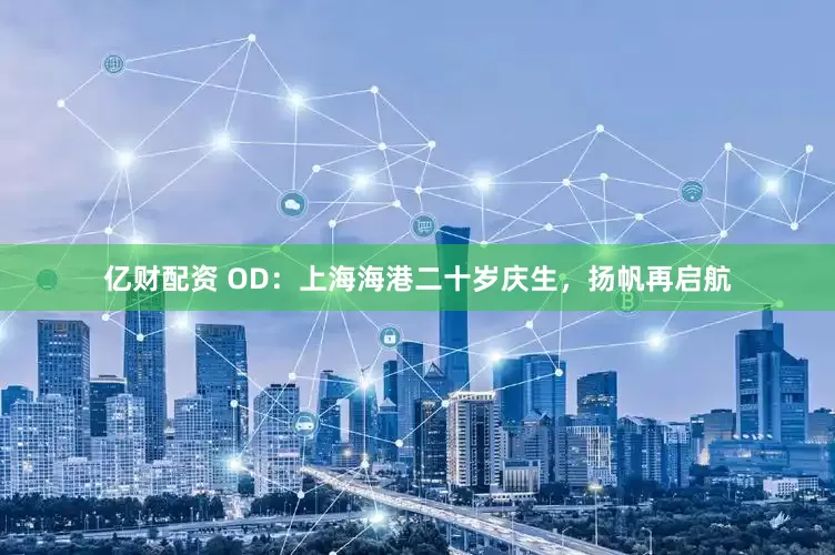 亿财配资 OD：上海海港二十岁庆生，扬帆再启航
