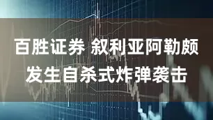 百胜证券 叙利亚阿勒颇发生自杀式炸弹袭击