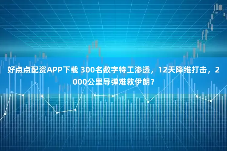 好点点配资APP下载 300名数字特工渗透，12天降维打击，2000公里导弹难救伊朗？